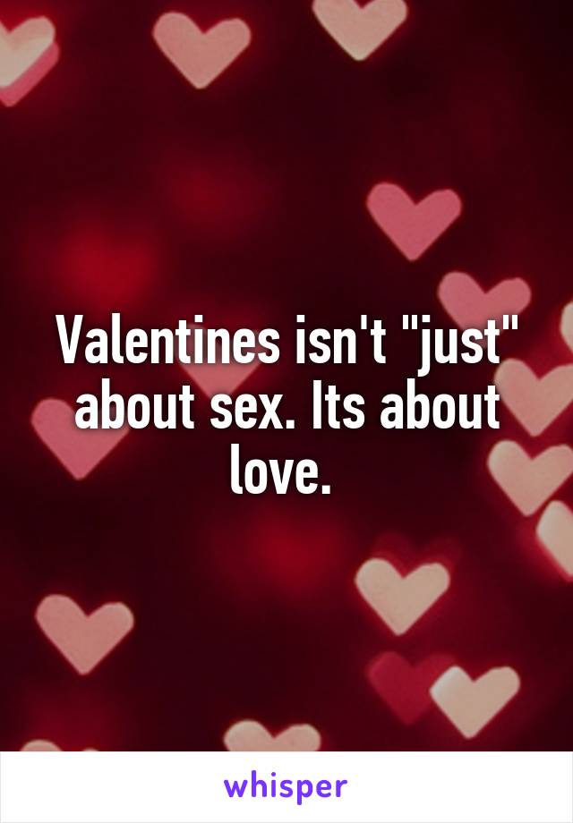 Valentines isn't "just" about sex. Its about love. 