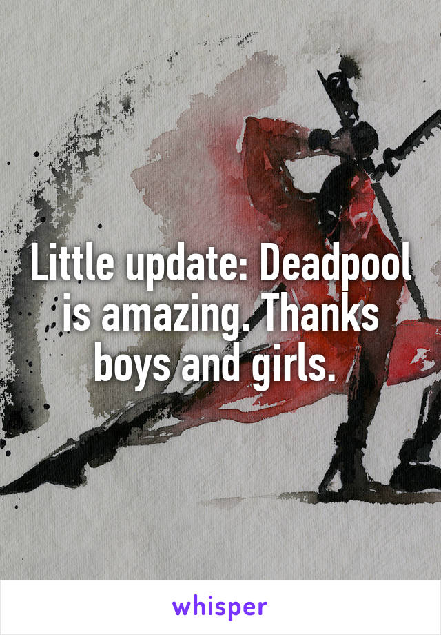 Little update: Deadpool is amazing. Thanks boys and girls. 