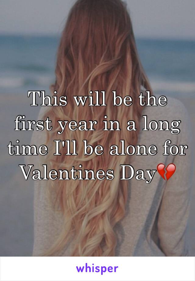 This will be the first year in a long time I'll be alone for Valentines Day💔