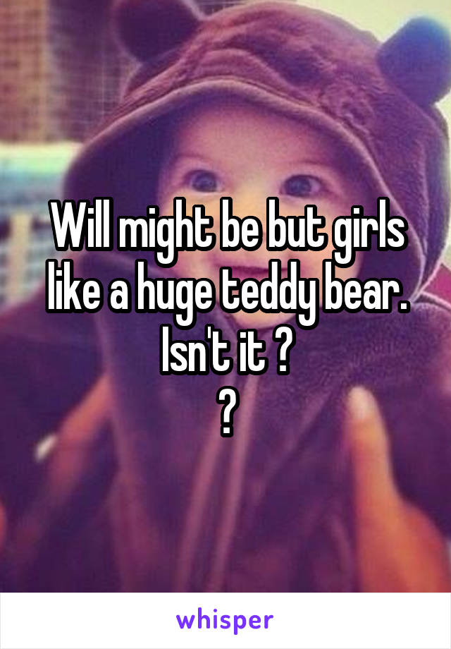 Will might be but girls like a huge teddy bear. Isn't it ?
😊