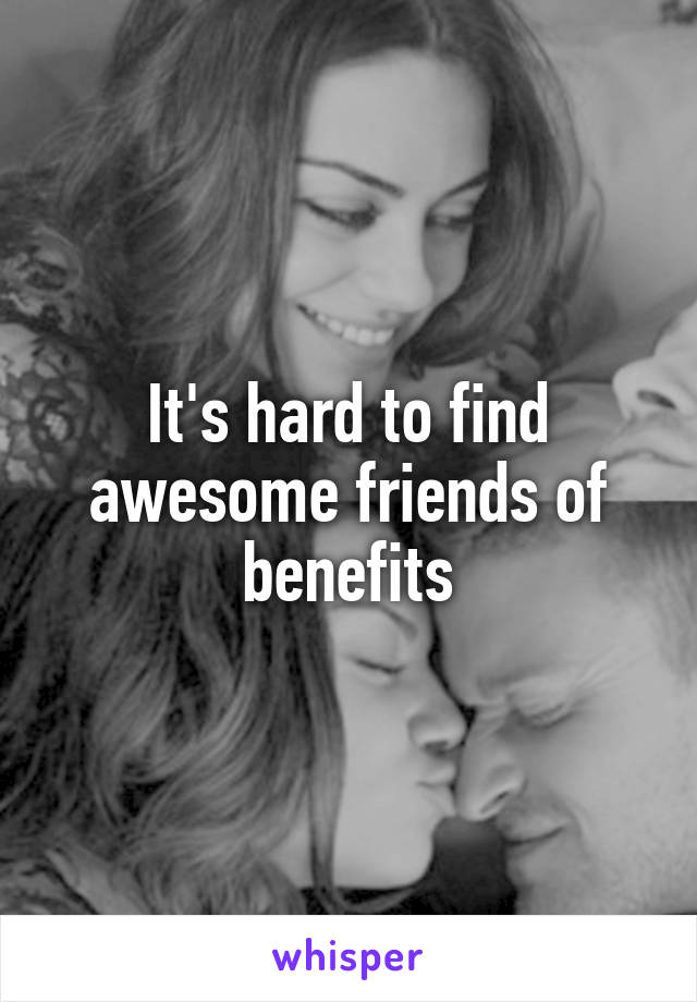 It's hard to find awesome friends of benefits