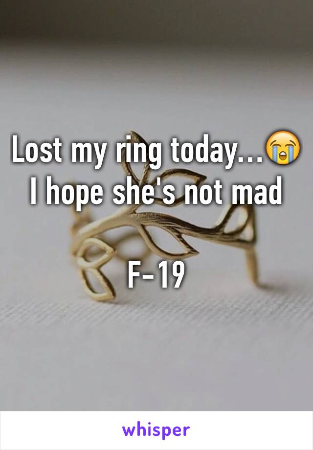 Lost my ring today…😭 I hope she's not mad 

F-19