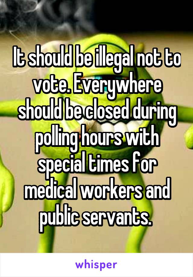 It should be illegal not to vote. Everywhere should be closed during polling hours with special times for medical workers and public servants. 