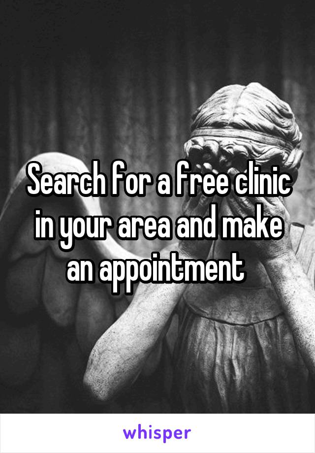 Search for a free clinic in your area and make an appointment 