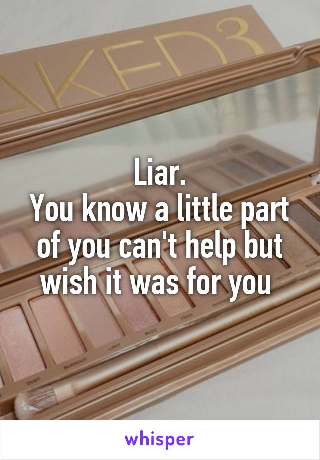 Liar.
You know a little part of you can't help but wish it was for you 