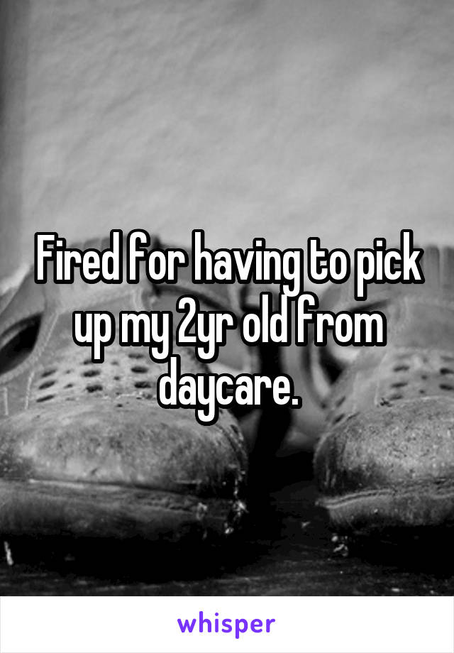 Fired for having to pick up my 2yr old from daycare.