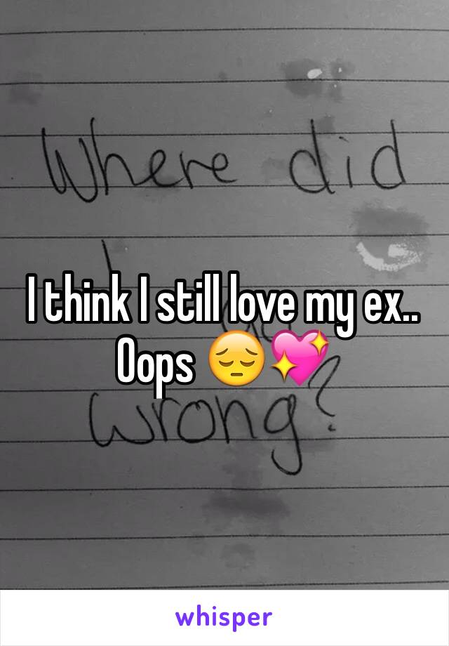 I think I still love my ex.. Oops 😔💖