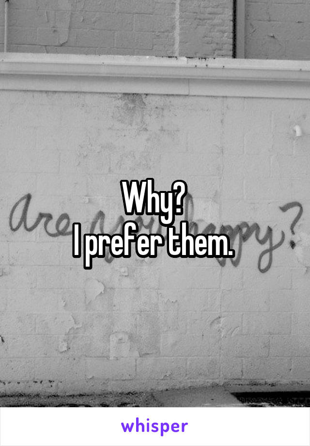 Why? 
I prefer them. 