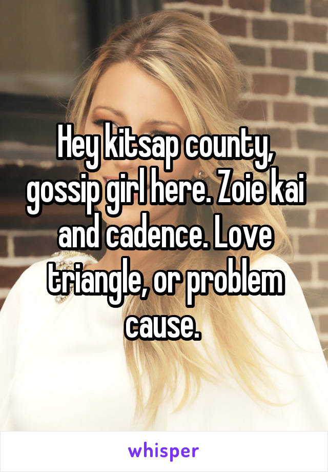 Hey kitsap county, gossip girl here. Zoie kai and cadence. Love triangle, or problem cause. 