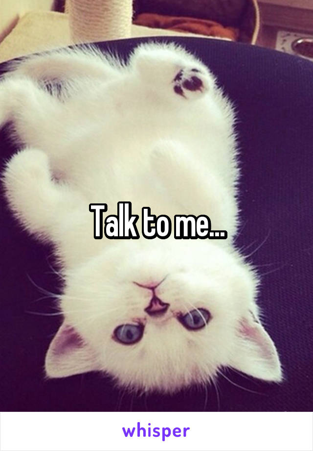 Talk to me...