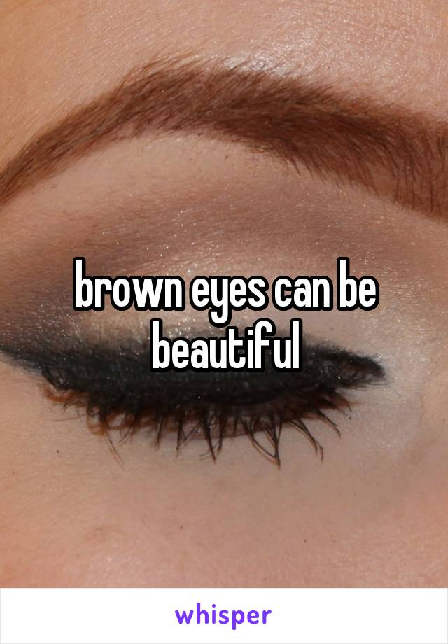brown eyes can be beautiful