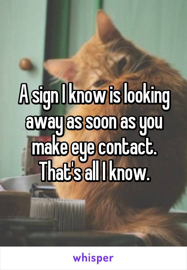 A sign I know is looking away as soon as you make eye contact. That's all I know.