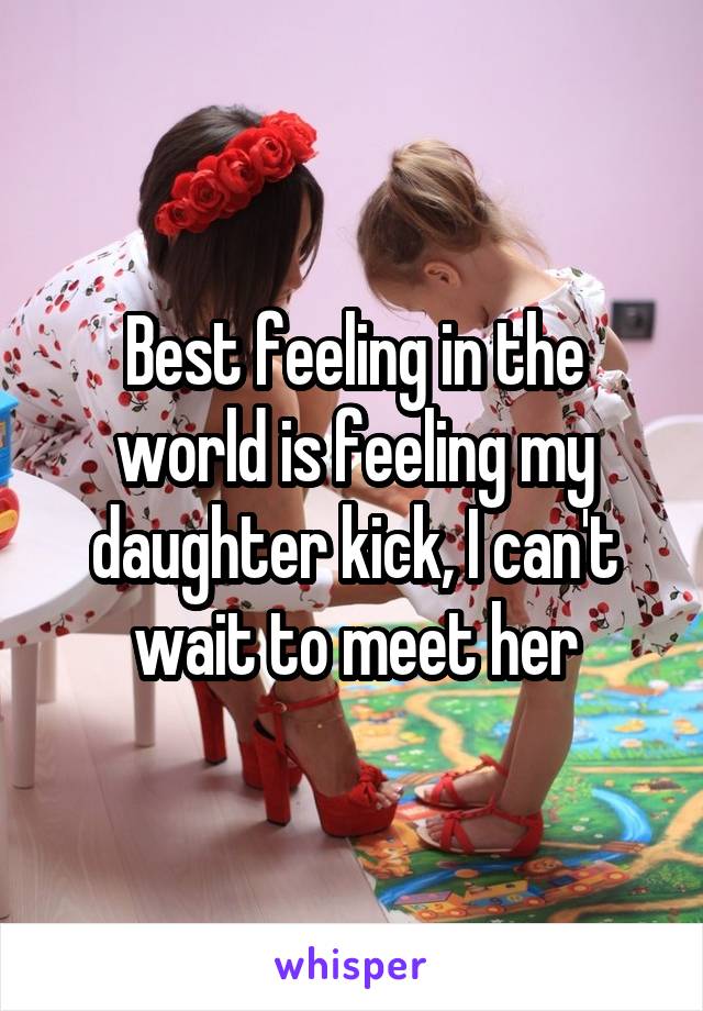 Best feeling in the world is feeling my daughter kick, I can't wait to meet her