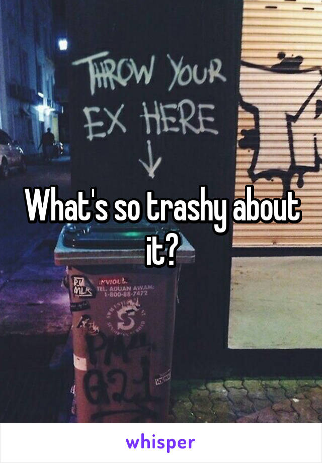What's so trashy about it?