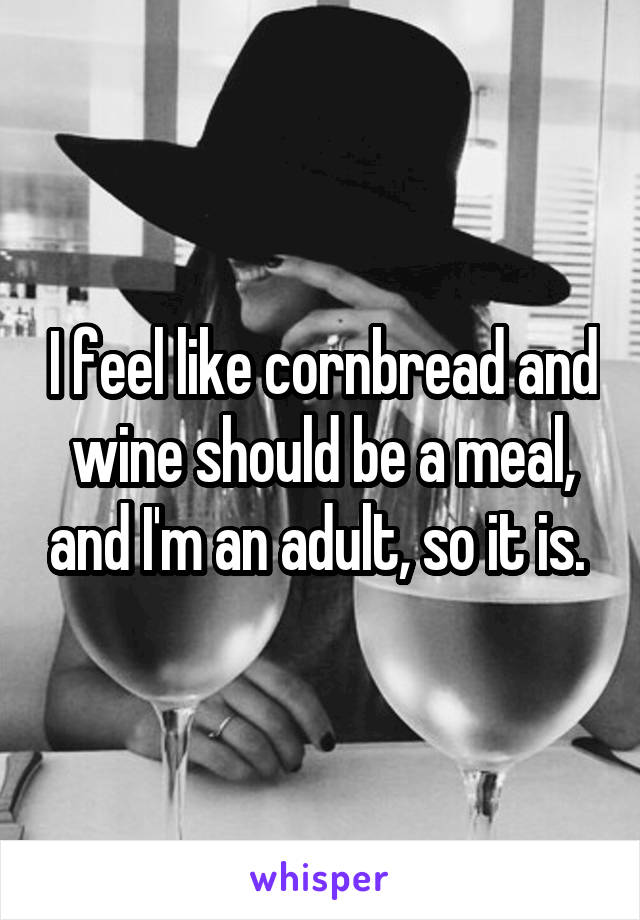 I feel like cornbread and wine should be a meal, and I'm an adult, so it is. 