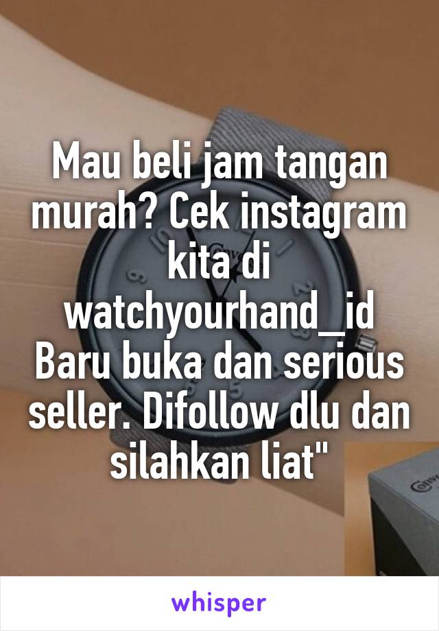 Mau beli jam tangan murah? Cek instagram kita di watchyourhand_id Baru buka dan serious seller. Difollow dlu dan silahkan liat"