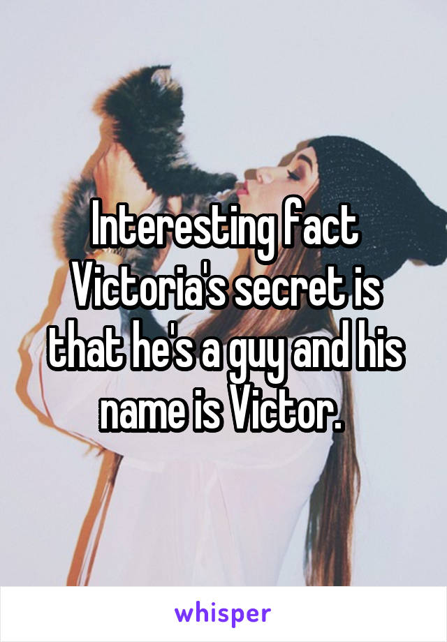 Interesting fact
Victoria's secret is that he's a guy and his name is Victor. 