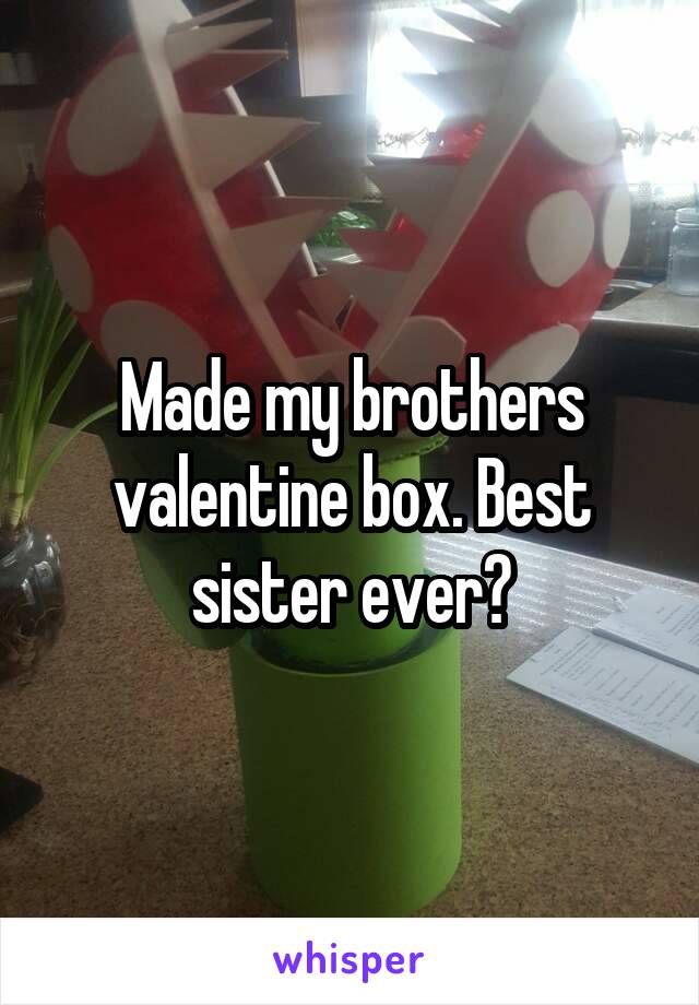 Made my brothers valentine box. Best sister ever?