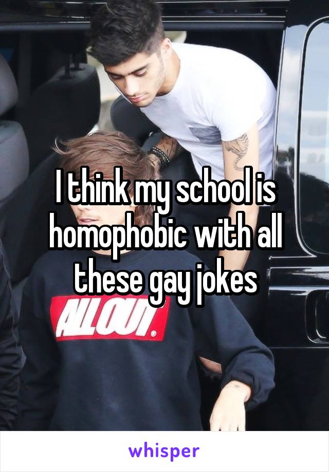 I think my school is homophobic with all these gay jokes