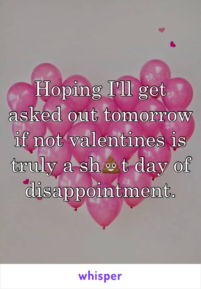 Hoping I'll get asked out tomorrow if not valentines is truly a sh💩t day of disappointment.
