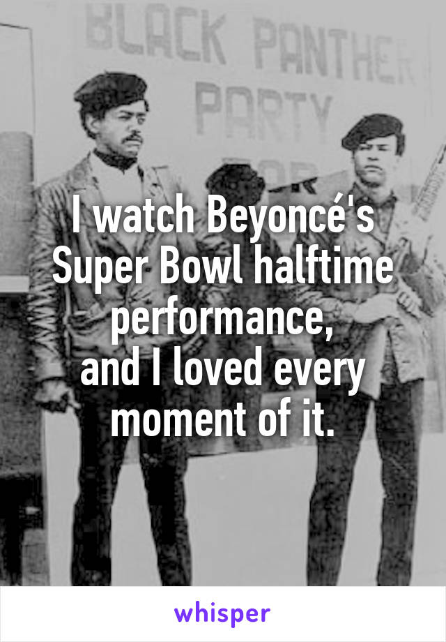 I watch Beyoncé's Super Bowl halftime performance,
and I loved every moment of it.