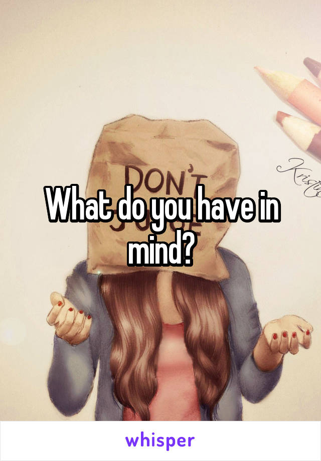 What do you have in mind?