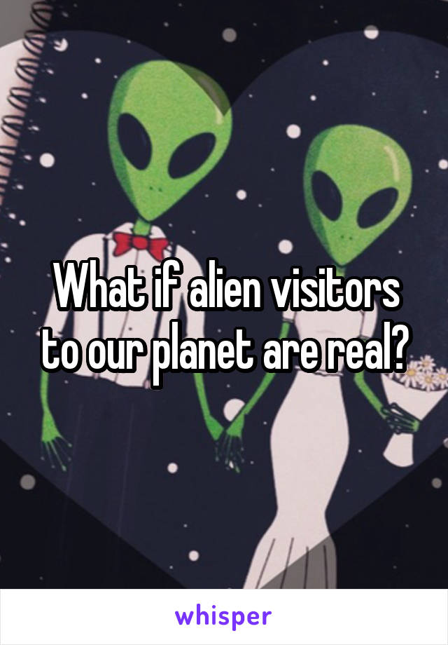 What if alien visitors to our planet are real?