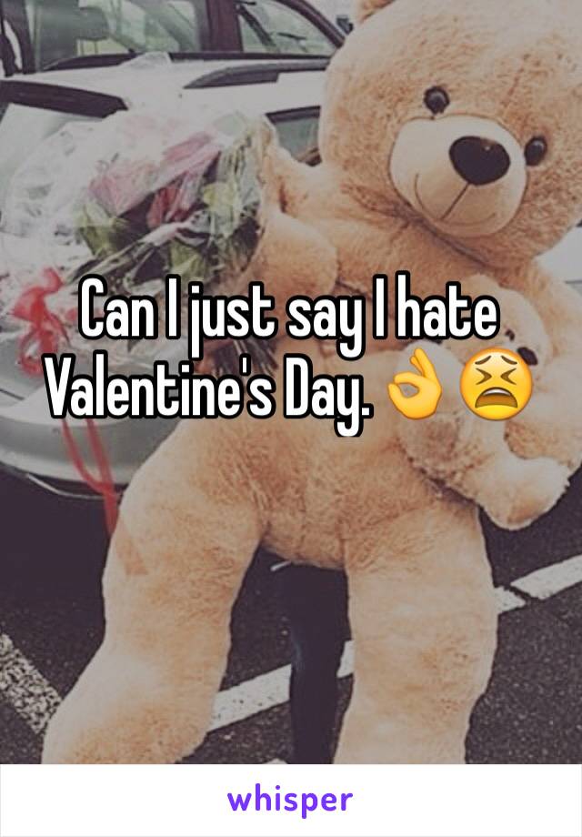 Can I just say I hate Valentine's Day.👌😫