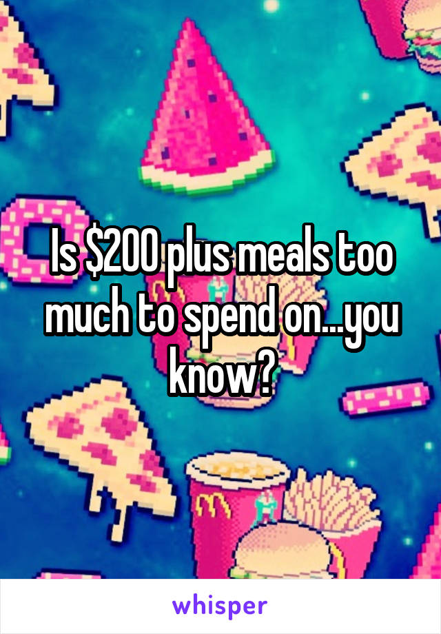 Is $200 plus meals too much to spend on...you know?