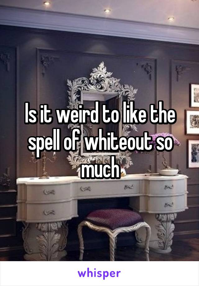 Is it weird to like the spell of whiteout so much