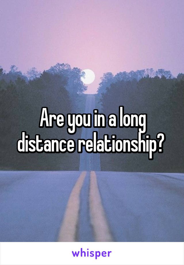 Are you in a long distance relationship? 