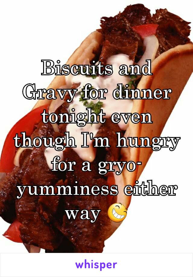 Biscuits and Gravy for dinner tonight even though I'm hungry for a gryo-yumminess either way 😆