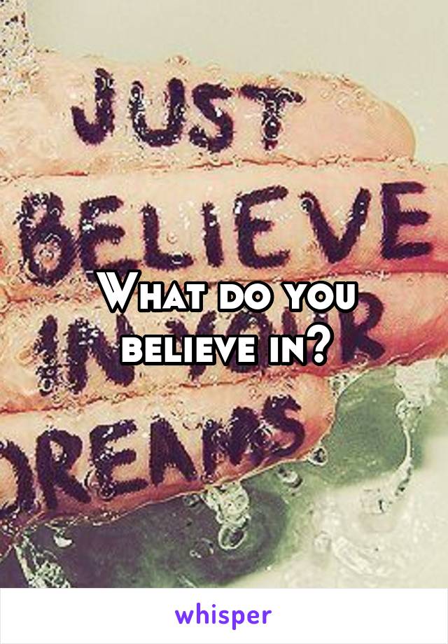 What do you believe in?