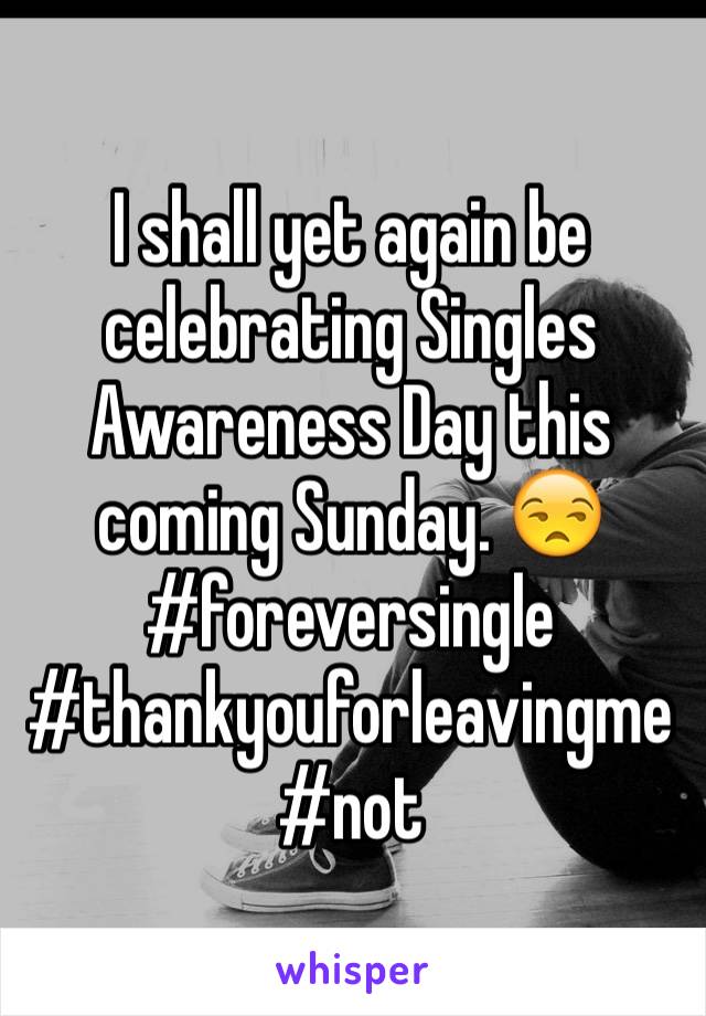 I shall yet again be celebrating Singles Awareness Day this coming Sunday. 😒#foreversingle #thankyouforleavingme
#not