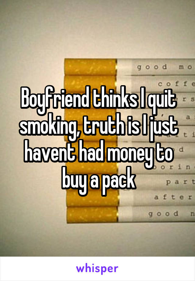 Boyfriend thinks I quit smoking, truth is I just havent had money to buy a pack