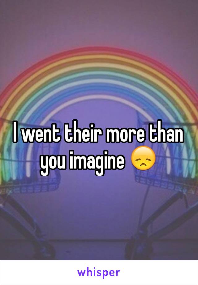 I went their more than you imagine 😞