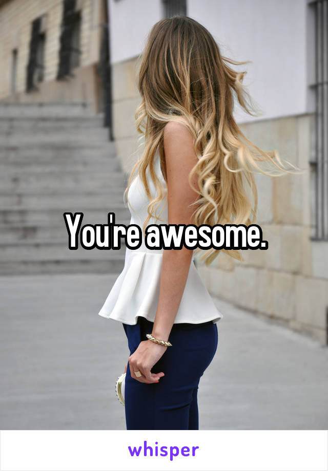 You're awesome.