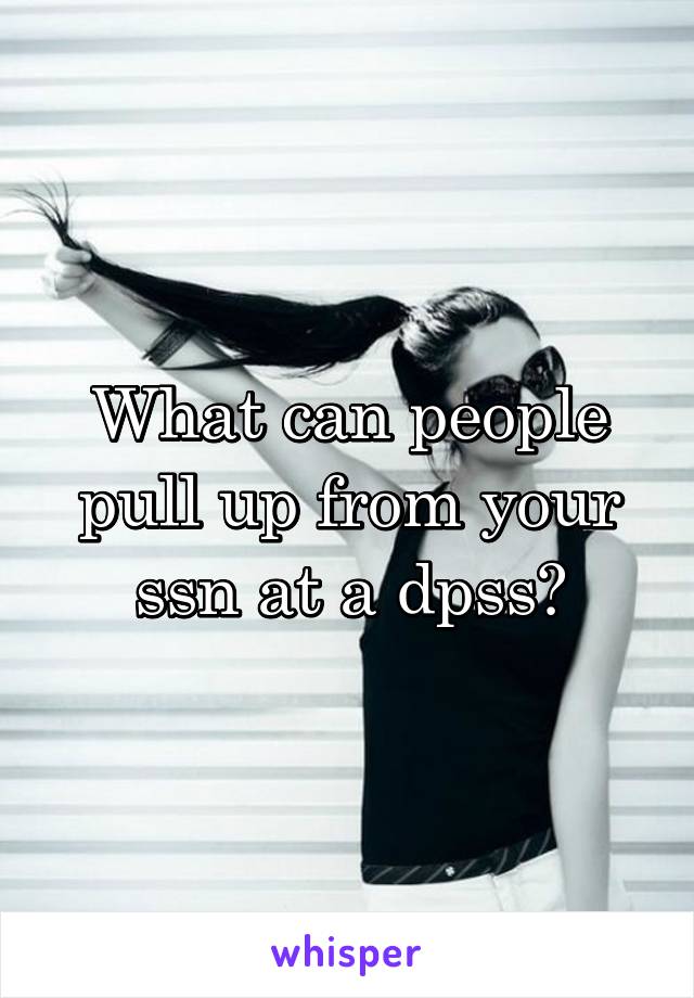 What can people pull up from your ssn at a dpss?