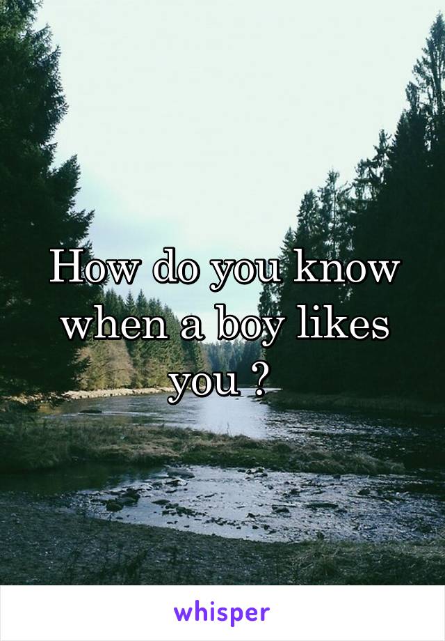How do you know when a boy likes you ? 