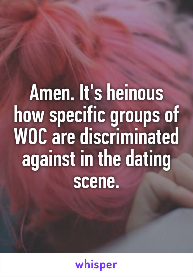 Amen. It's heinous how specific groups of WOC are discriminated against in the dating scene.