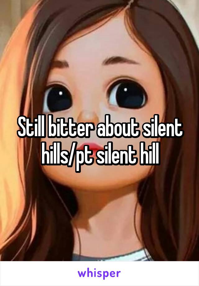 Still bitter about silent hills/pt silent hill