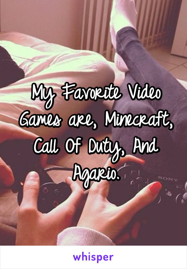 My Favorite Video Games are, Minecraft, Call Of Duty, And Agario.