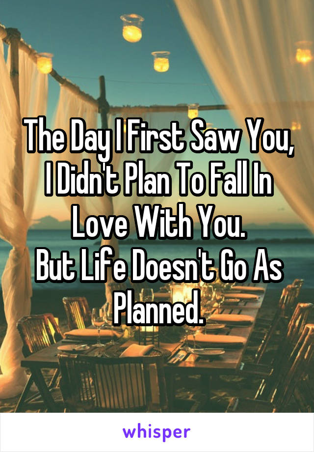 The Day I First Saw You, I Didn't Plan To Fall In Love With You.
But Life Doesn't Go As Planned.