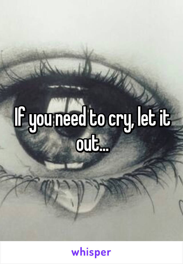 If you need to cry, let it out...