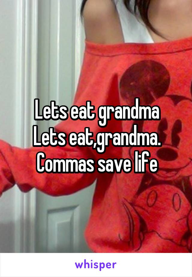 Lets eat grandma
Lets eat,grandma.
Commas save life