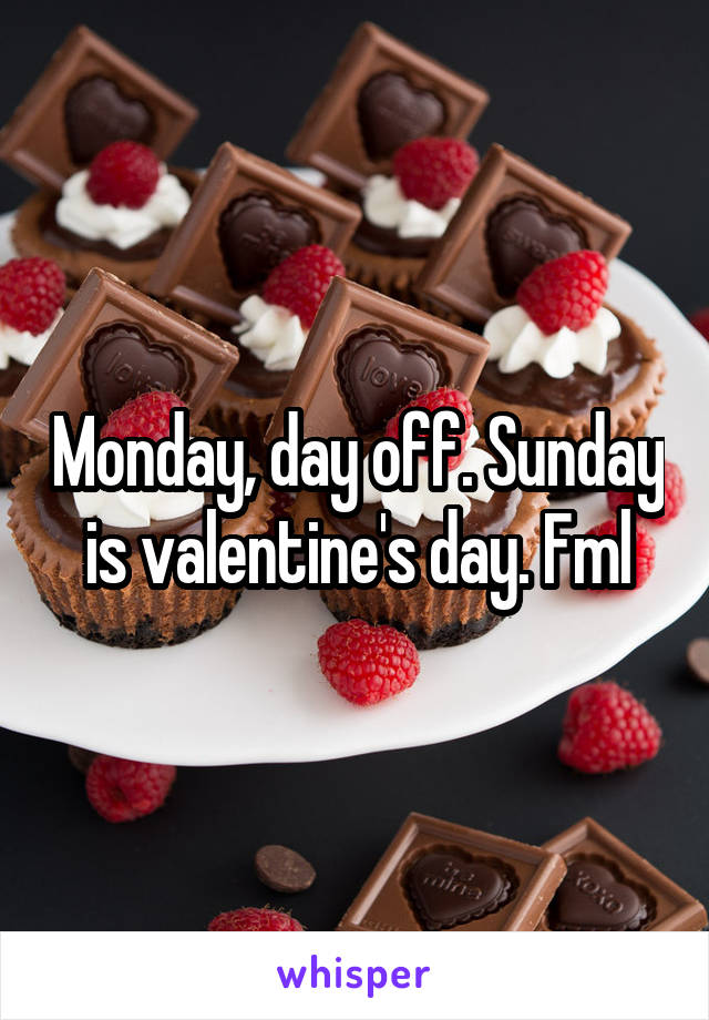 Monday, day off. Sunday is valentine's day. Fml