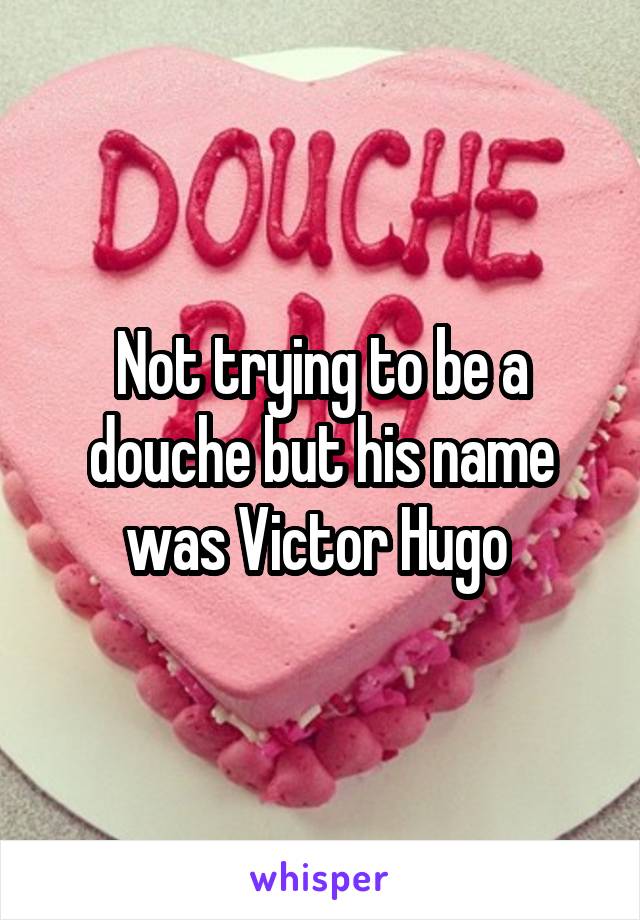 Not trying to be a douche but his name was Victor Hugo 