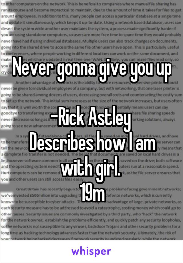 Never gonna give you up 
-Rick Astley 
Describes how I am with girl. 
19m