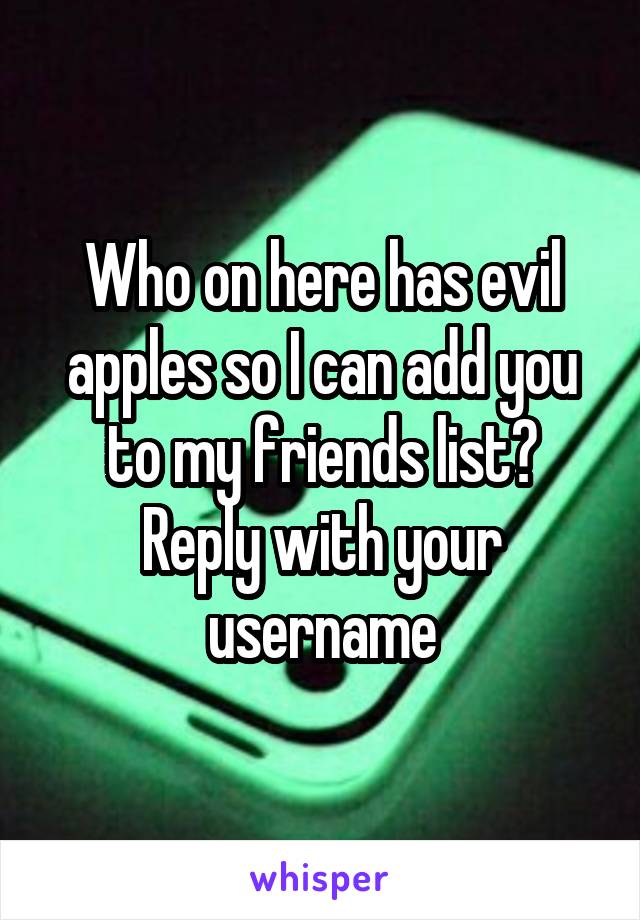 Who on here has evil apples so I can add you to my friends list? Reply with your username