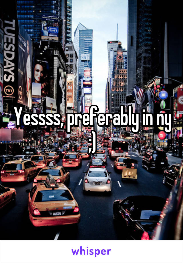 Yessss, preferably in ny ;)